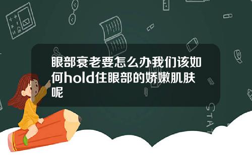 眼部衰老要怎么办我们该如何hold住眼部的娇嫩肌肤呢