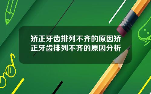 矫正牙齿排列不齐的原因矫正牙齿排列不齐的原因分析