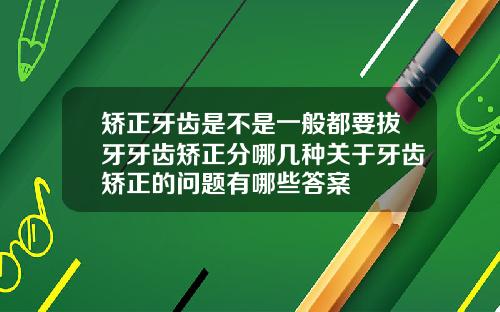 矫正牙齿是不是一般都要拔牙牙齿矫正分哪几种关于牙齿矫正的问题有哪些答案