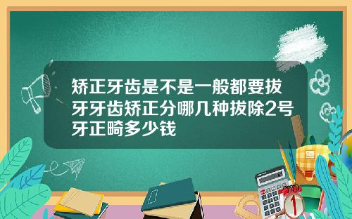 矫正牙齿是不是一般都要拔牙牙齿矫正分哪几种拔除2号牙正畸多少钱