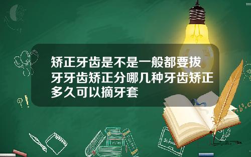 矫正牙齿是不是一般都要拔牙牙齿矫正分哪几种牙齿矫正多久可以摘牙套