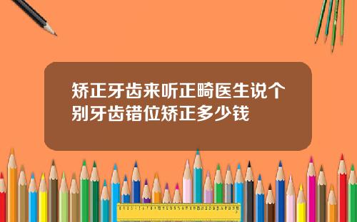 矫正牙齿来听正畸医生说个别牙齿错位矫正多少钱