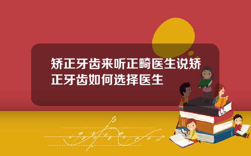 矫正牙齿来听正畸医生说矫正牙齿如何选择医生