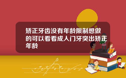 矫正牙齿没有年龄限制想做的可以看看成人门牙突出矫正年龄