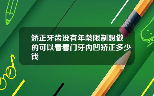 矫正牙齿没有年龄限制想做的可以看看门牙内凹矫正多少钱