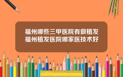 福州哪些三甲医院有做植发福州植发医院哪家医技术好