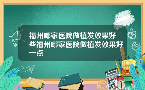 福州哪家医院做植发效果好些福州哪家医院做植发效果好一点