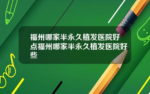 福州哪家半永久植发医院好点福州哪家半永久植发医院好些