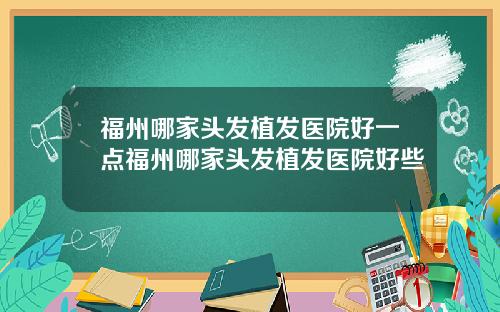 福州哪家头发植发医院好一点福州哪家头发植发医院好些