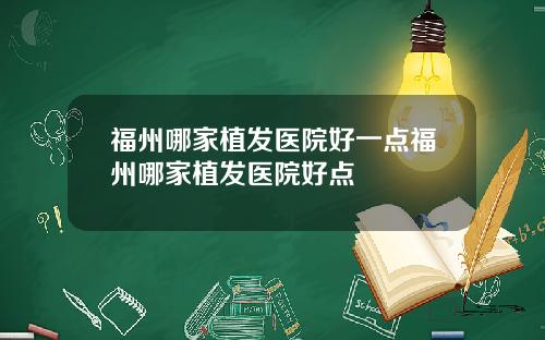 福州哪家植发医院好一点福州哪家植发医院好点