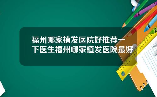 福州哪家植发医院好推荐一下医生福州哪家植发医院最好