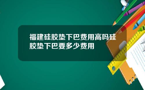 福建硅胶垫下巴费用高吗硅胶垫下巴要多少费用