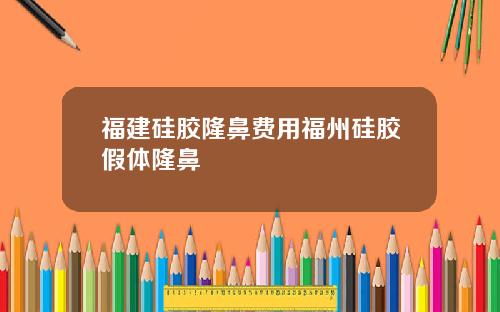 福建硅胶隆鼻费用福州硅胶假体隆鼻