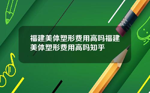 福建美体塑形费用高吗福建美体塑形费用高吗知乎