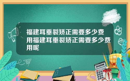 福建耳垂裂矫正需要多少费用福建耳垂裂矫正需要多少费用呢