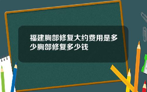 福建胸部修复大约费用是多少胸部修复多少钱