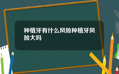 种植牙有什么风险种植牙风险大吗
