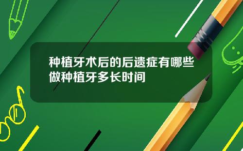 种植牙术后的后遗症有哪些做种植牙多长时间