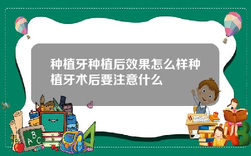 种植牙种植后效果怎么样种植牙术后要注意什么