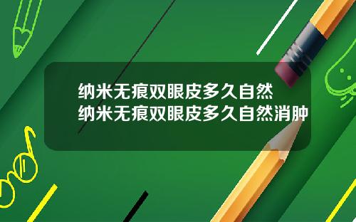 纳米无痕双眼皮多久自然 纳米无痕双眼皮多久自然消肿