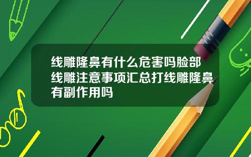 线雕隆鼻有什么危害吗脸部线雕注意事项汇总打线雕隆鼻有副作用吗