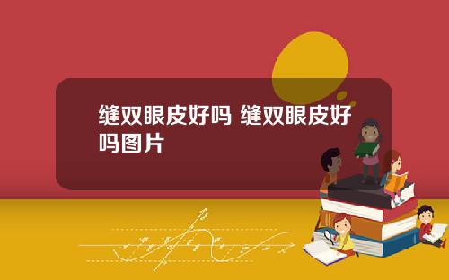 缝双眼皮好吗 缝双眼皮好吗图片