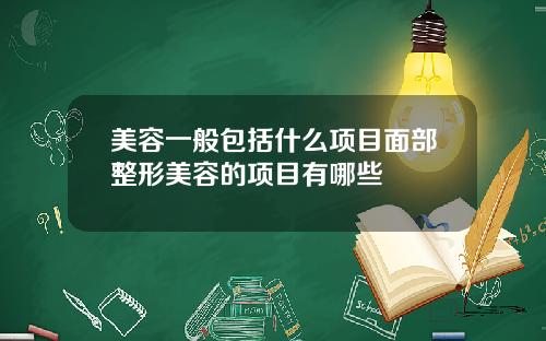 美容一般包括什么项目面部整形美容的项目有哪些
