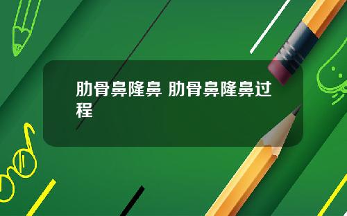 肋骨鼻隆鼻 肋骨鼻隆鼻过程