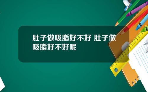 肚子做吸脂好不好 肚子做吸脂好不好呢