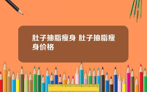 肚子抽脂瘦身 肚子抽脂瘦身价格