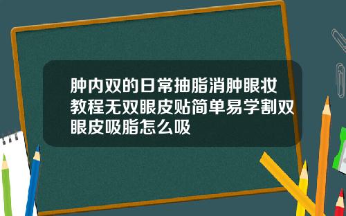 肿内双的日常抽脂消肿眼妆教程无双眼皮贴简单易学割双眼皮吸脂怎么吸