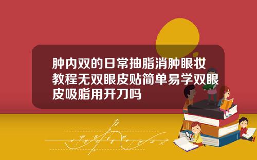 肿内双的日常抽脂消肿眼妆教程无双眼皮贴简单易学双眼皮吸脂用开刀吗