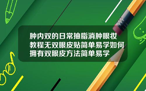肿内双的日常抽脂消肿眼妆教程无双眼皮贴简单易学如何拥有双眼皮方法简单易学