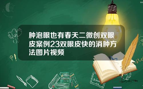 肿泡眼也有春天二微创双眼皮案例23双眼皮快的消肿方法图片视频