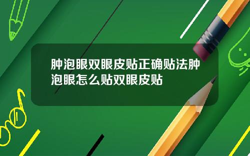 肿泡眼双眼皮贴正确贴法肿泡眼怎么贴双眼皮贴