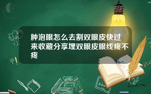 肿泡眼怎么去割双眼皮快过来收藏分享埋双眼皮眼线疼不疼