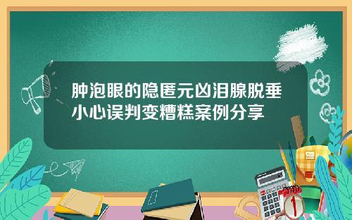 肿泡眼的隐匿元凶泪腺脱垂小心误判变糟糕案例分享