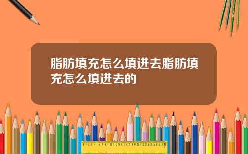 脂肪填充怎么填进去脂肪填充怎么填进去的