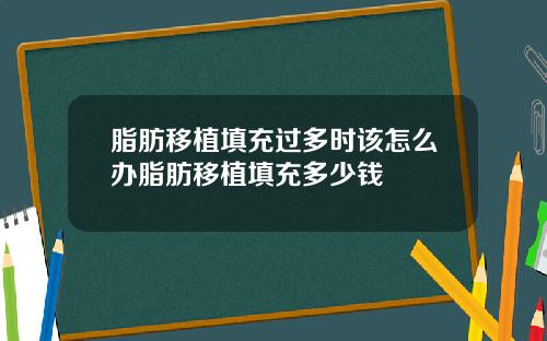 脂肪移植填充过多时该怎么办脂肪移植填充多少钱
