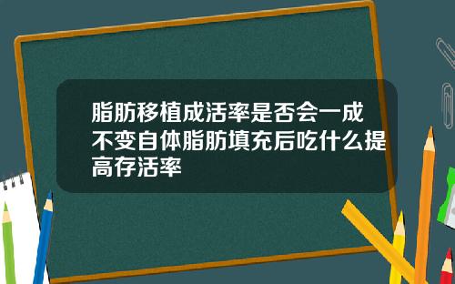 脂肪移植成活率是否会一成不变自体脂肪填充后吃什么提高存活率