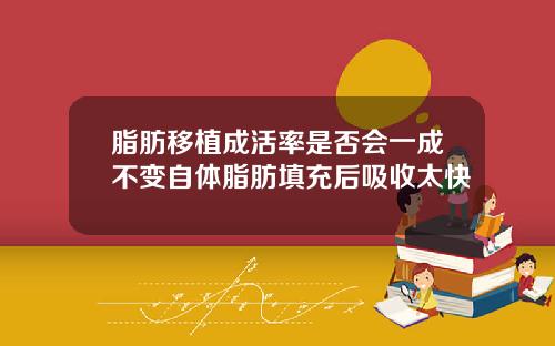 脂肪移植成活率是否会一成不变自体脂肪填充后吸收太快