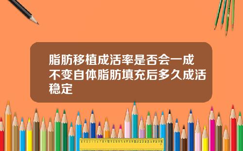 脂肪移植成活率是否会一成不变自体脂肪填充后多久成活稳定