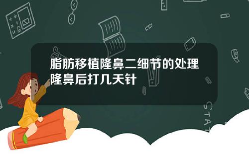 脂肪移植隆鼻二细节的处理隆鼻后打几天针