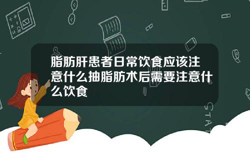 脂肪肝患者日常饮食应该注意什么抽脂肪术后需要注意什么饮食