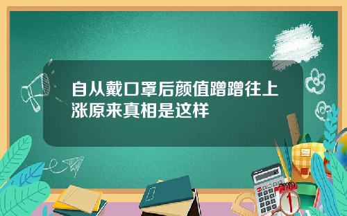自从戴口罩后颜值蹭蹭往上涨原来真相是这样