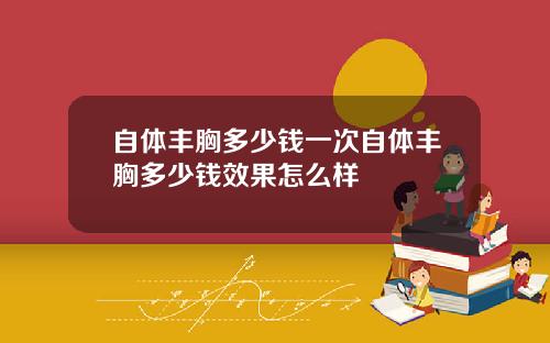 自体丰胸多少钱一次自体丰胸多少钱效果怎么样