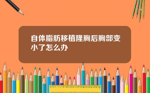 自体脂肪移植隆胸后胸部变小了怎么办