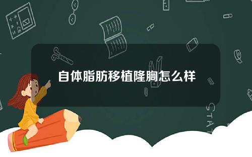 自体脂肪移植隆胸怎么样