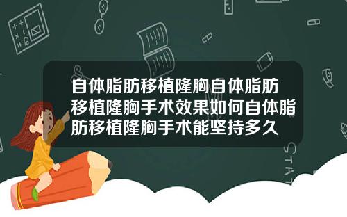 自体脂肪移植隆胸自体脂肪移植隆胸手术效果如何自体脂肪移植隆胸手术能坚持多久