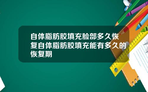 自体脂肪胶填充脸部多久恢复自体脂肪胶填充能有多久的恢复期
